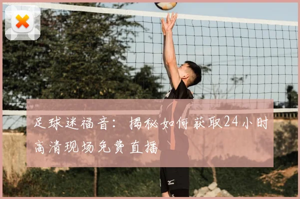 足球迷福音：揭秘如何获取24小时高清现场免费直播