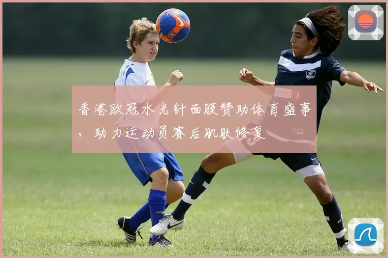 香港欧冠水光针面膜赞助体育盛事，助力运动员赛后肌肤修复