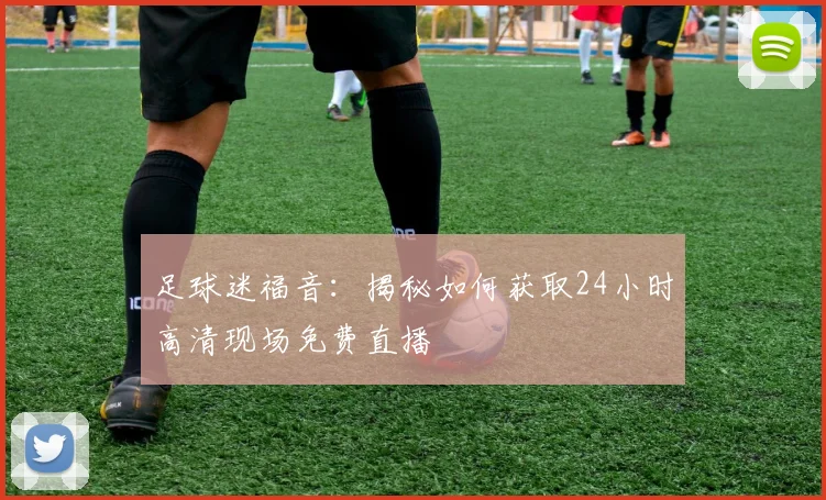 足球迷福音：揭秘如何获取24小时高清现场免费直播