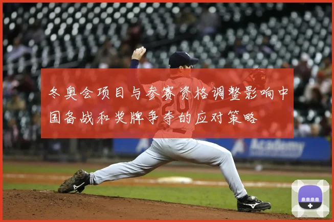 冬奥会项目与参赛资格调整影响中国备战和奖牌争夺的应对策略