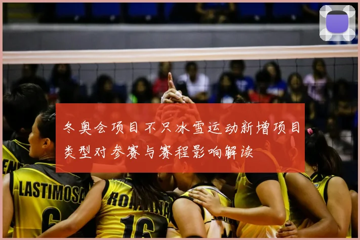 冬奥会项目不只冰雪运动新增项目类型对参赛与赛程影响解读