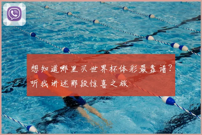 想知道哪里买世界杯体彩最靠谱?听我讲述那段惊喜之旅