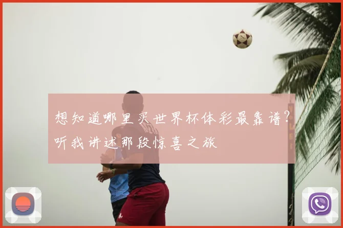 想知道哪里买世界杯体彩最靠谱?听我讲述那段惊喜之旅