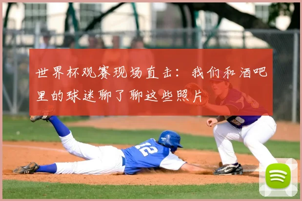 世界杯观赛现场直击：我们和酒吧里的球迷聊了聊这些照片