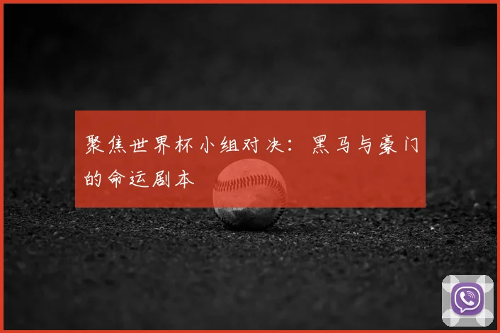 聚焦世界杯小组对决：黑马与豪门的命运剧本