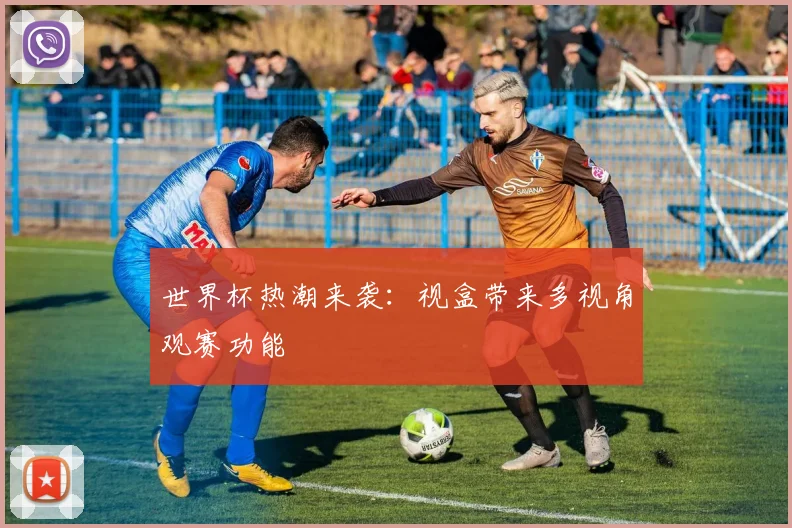 世界杯热潮来袭:视盒带来多视角观赛功能