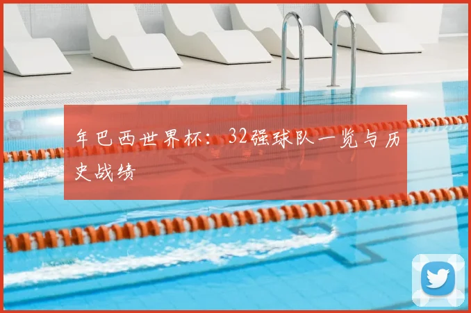 年巴西世界杯:32强球队一览与历史战绩