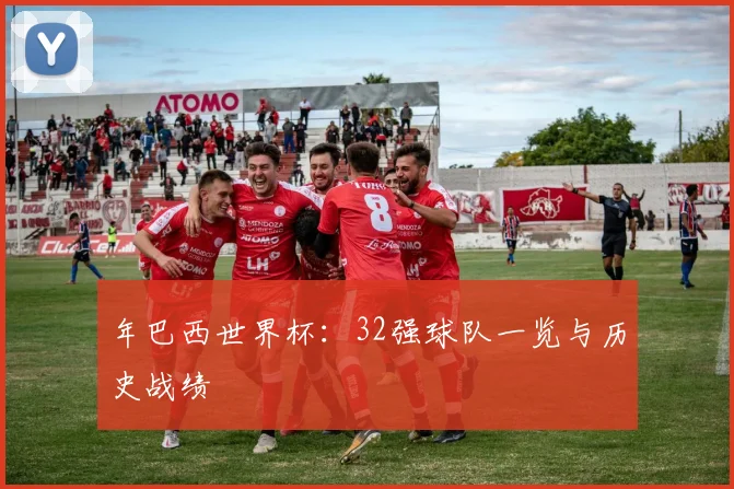 年巴西世界杯:32强球队一览与历史战绩