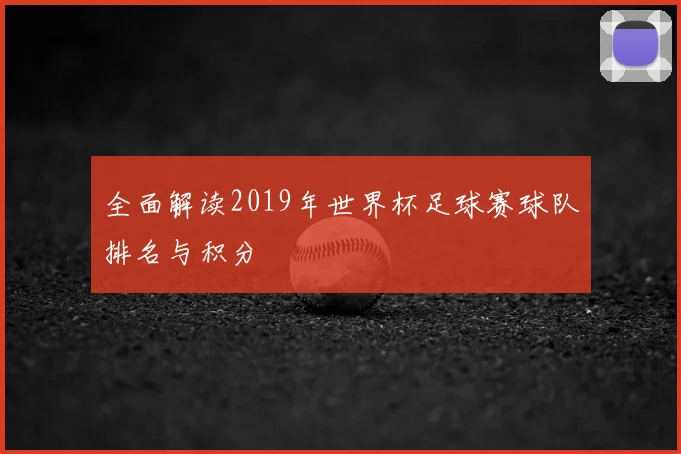 全面解读2019年世界杯足球赛球队排名与积分