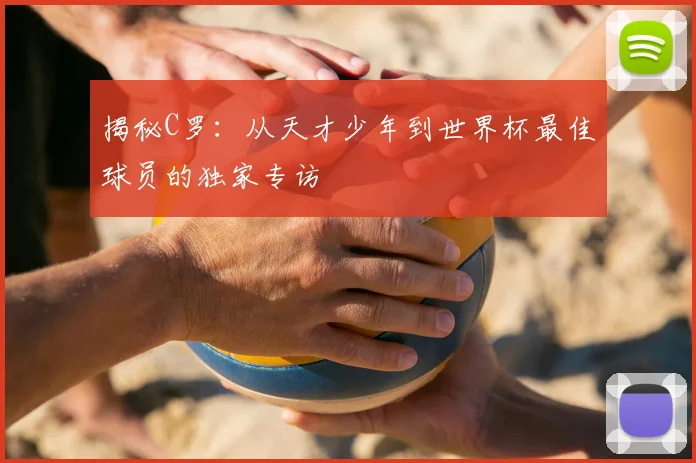 揭秘C罗:从天才少年到世界杯最佳球员的独家专访