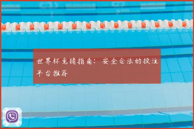 世界杯竞猜指南:安全合法的投注平台推荐