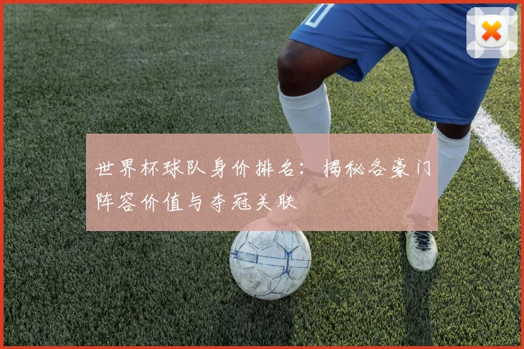 世界杯球队身价排名：揭秘各豪门阵容价值与夺冠关联