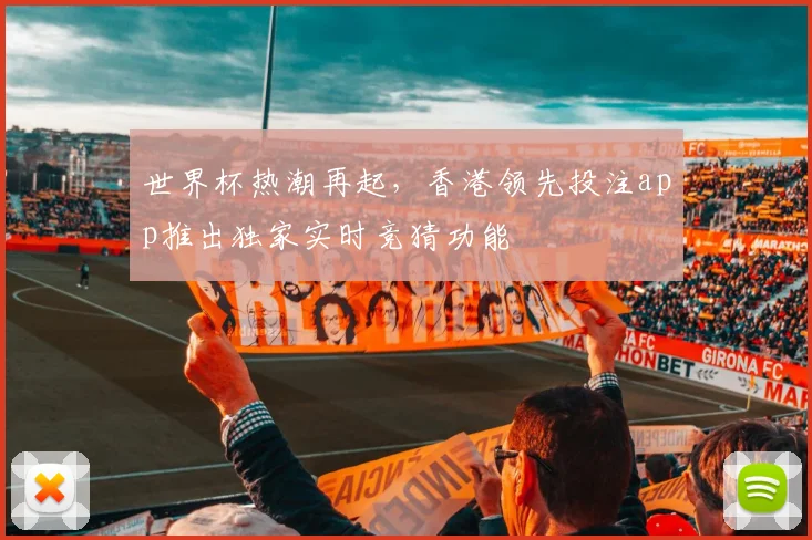 世界杯热潮再起,香港领先投注app推出独家实时竞猜功能