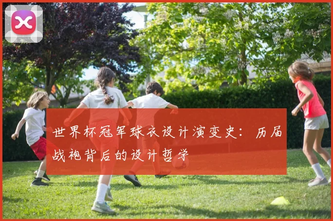 世界杯冠军球衣设计演变史：历届战袍背后的设计哲学