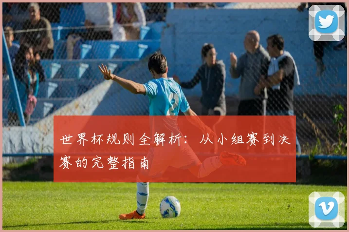 世界杯规则全解析：从小组赛到决赛的完整指南