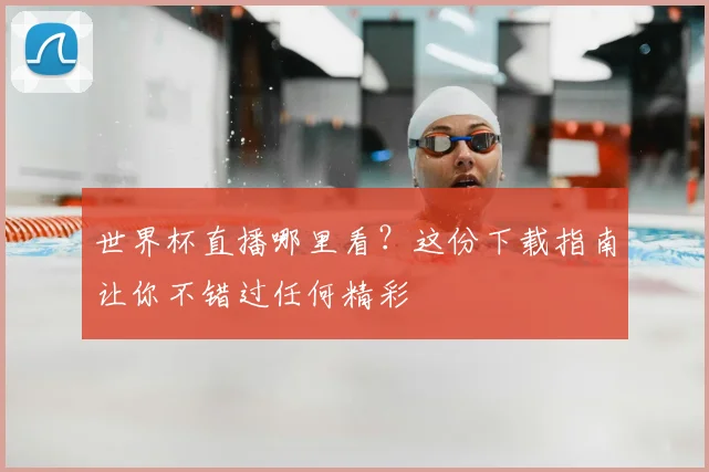 世界杯直播哪里看？这份下载指南让你不错过任何精彩