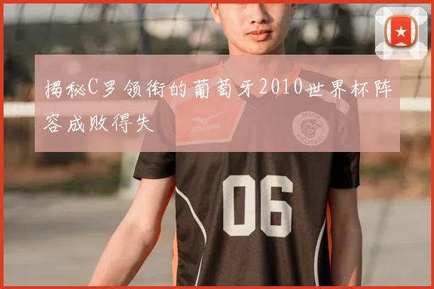 揭秘C罗领衔的葡萄牙2010世界杯阵容成败得失