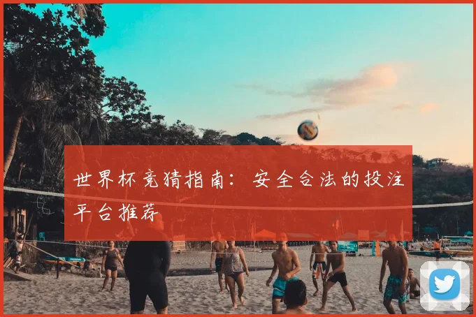 世界杯竞猜指南:安全合法的投注平台推荐