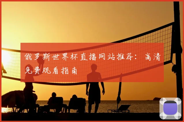 俄罗斯世界杯直播网站推荐：高清免费观看指南